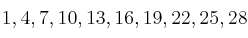 1 , 4 , 7 , 10 , 13 , 16 , 19 , 22 , 25 , 28