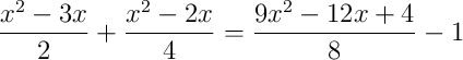 \frac{x^2-3x}{2}+\frac{x^2-2x}{4} = \frac{9x^2-12x+4}{8}-1