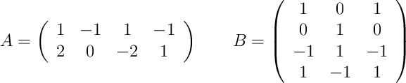  A =
\left(
\begin{array}{cccc}
     1 & -1 & 1 & -1
  \\ 2 & 0 & -2 & 1
\end{array}
\right)
\qquad
B =
\left(
\begin{array}{ccc}
     1 & 0 & 1
  \\ 0 & 1 & 0
  \\  -1 & 1 & -1
  \\  1 & -1 & 1
\end{array}
\right)
