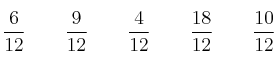 \frac{6}{12} \qquad \frac{9}{12} \qquad \frac{4}{12} \qquad \frac{18}{12} \qquad \frac{10}{12} \frac{6}{12} \qquad \frac{9}{12} \qquad \frac{4}{12} \qquad \frac{18}{12} \qquad \frac{10}{12}