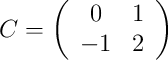 C =
\left(
\begin{array}{cc}
     0 & 1
  \\ -1 & 2
\end{array}
\right)
