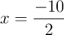 x = \frac{-10}{2}