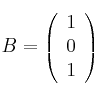 B = 
\left(
\begin{array}{c}
1\\
0 \\
1 
\end{array}
\right)