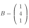 B = \left( \begin{array}{c} 
1  \\
4 \\
1 
\end{array} \right)