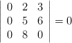 \left|\begin{array}{cccc}0 & 2 & 3\\ 0 & 5 & 6\\ 0 & 8 & 0\end{array}\right| = 0