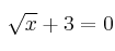 \sqrt{x} + 3=0
