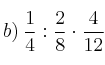 b) \: \frac{1}{4} : \frac{2}{8} \cdot \frac{4}{12}