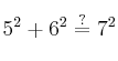 5^2 + 6^2 \stackrel{?}{=} 7^2