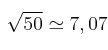 \sqrt{50} \simeq 7,07