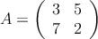 A=\left( \begin{array}{cc}
3 & 5 \\
7 & 2
\end{array} \right)