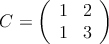 
C = 
\left(
\begin{array}{cc}
     1 & 2
  \\ 1 & 3
\end{array}
\right)

