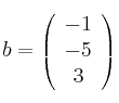 
b =
\left(
\begin{array}{c}
   -1
  \\ -5
  \\ 3
\end{array}
\right)
