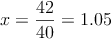 x= \frac{42}{40} = 1.05