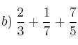 b) \: \frac{2}{3} + \frac{1}{7} + \frac{7}{5}