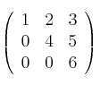 \left(
\begin{array}{ccc}
        1 & 2 & 3 
    \\ 0 & 4 & 5   
    \\ 0 & 0 & 6
\end{array}
\right)