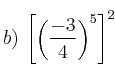 b) \: \left[ \left( \frac{-3}{4} \right)^5 \right]^2