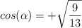 cos(\alpha)=+ \sqrt{\frac{9}{13}}