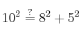 10^2 \stackrel{?}{=} 8^2 + 5^2