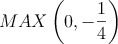 MAX \left( 0, -\frac{1}{4} \right)