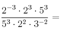  \frac{2^{-3} \cdot 2^3 \cdot 5^3}{5^3 \cdot 2^2 \cdot 3^{-2}}  =