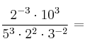  \frac{2^{-3} \cdot 10^3}{5^3 \cdot 2^2 \cdot 3^{-2}}  =