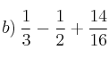 b) \: \frac{1}{3} - \frac{1}{2} + \frac{14}{16} 