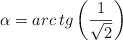 \alpha = arc \: tg \left( \frac{1}{\sqrt{2}} \right)