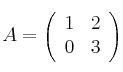 
A =
\left(
\begin{array}{cc}
     1 & 2
  \\ 0 & 3
\end{array}
\right)
