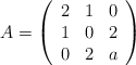 A=\left( \begin{array}{ccc}  2 & 1 & 0  \\ 1 & 0 & 2 \\ 0 & 2 & a \end{array} \right)