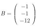 B=\left (
\begin{array}{c}
    -1 
\\ -1 
\\ -12 
\end{array}
\right )
