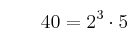 \qquad 40 = 2^3 \cdot 5