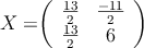 X = 

\left(
\begin{array}{cc}
  \frac{13}{2} & \frac{-11}{2}
\\ \frac{13}{2} & 6
\end{array}
\right)
