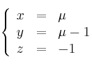 
\left\{ 
\begin{array}{lll}
x &=&\mu
\\y&=&\mu-1
\\z&=&-1
\end{array}
\right.
