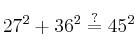 27^2 + 36^2 \stackrel{?}{=} 45^2