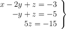  \left. \begin{array}{rrr} x -2y + z = -3 \\  - y + z = -5 \\ 5z = -15\end{array} \right\} 