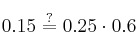 0.15 \stackrel{?}{=} 0.25 \cdot 0.6