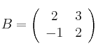 
B =
\left(
\begin{array}{cc}
     2 & 3
  \\ -1 & 2 
\end{array}
\right)
