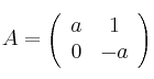  A = 
\left(
\begin{array}{cc}
     a & 1
  \\ 0 & -a
\end{array}
\right)