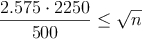 \frac{2.575 \cdot 2250}{500} \leq \sqrt{n}