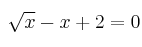 \sqrt{x}-x+2 = 0