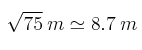 \sqrt{75}  \: m\simeq 8.7 \: m