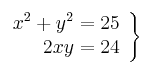 \left. \begin{array}{rr}
             x^2 + y^2  = 25\\
             2xy = 24
             \end{array}
   \right\}