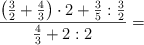  \frac{\left( \frac{3}{2} + \frac{4}{3} \right) \cdot 2 + \frac{3}{5} : \frac{3}{2}}{\frac{4}{3} + 2 : 2}=