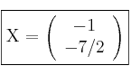 \fbox{X = \left(
\begin{array}{c}
     -1 
  \\ -7/2 
\end{array}
\right) }