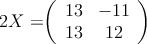2X = 

\left(
\begin{array}{cc}
  13 & -11
\\13 & 12
\end{array}
\right)