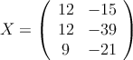 X = \left( \begin{array}{cc} 
12 & -15 \\
12 & -39 \\
9 & -21 
\end{array} \right)