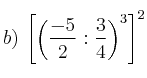 b) \: \left[ \left( \frac{-5}{2} : \frac{3}{4} \right)^3 \right]^2