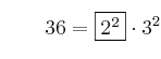 \qquad 36 = \fbox{2^2} \cdot 3^2