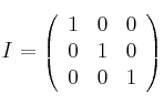 I = 
\left(
\begin{array}{ccc}
1 & 0 & 0\\
0 & 1 & 0 \\
0 & 0 & 1
\end{array}
\right)