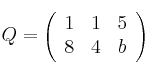 Q = 
\left(
\begin{array}{ccc}
     1 & 1 & 5
  \\ 8 & 4 & b
\end{array}
\right)
